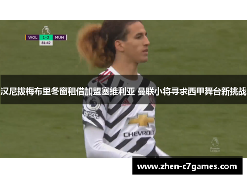 汉尼拔梅布里冬窗租借加盟塞维利亚 曼联小将寻求西甲舞台新挑战 汉尼拔梅布里冬窗租借加盟塞维利亚 曼联小将寻求西甲舞台新挑战