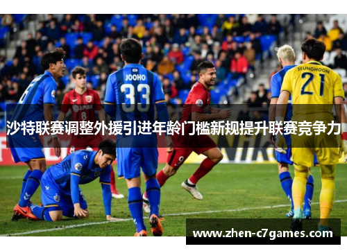 沙特联赛调整外援引进年龄门槛新规提升联赛竞争力 沙特联赛调整外援引进年龄门槛新规提升联赛竞争力