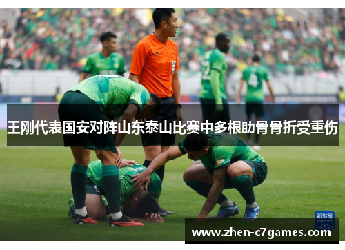 王刚代表国安对阵山东泰山比赛中多根肋骨骨折受重伤 王刚代表国安对阵山东泰山比赛中多根肋骨骨折受重伤