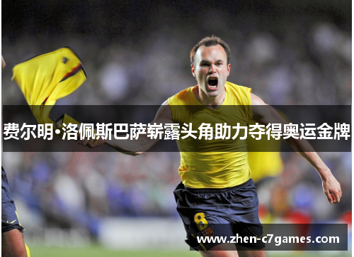 费尔明·洛佩斯巴萨崭露头角助力夺得奥运金牌