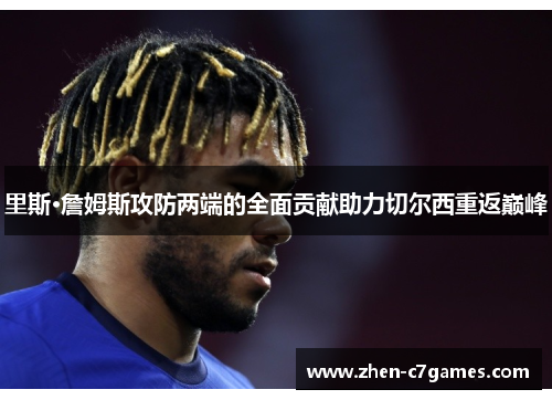 里斯·詹姆斯攻防两端的全面贡献助力切尔西重返巅峰