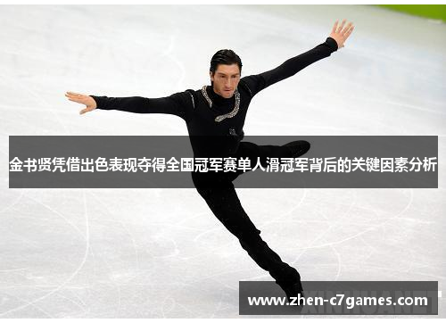 金书贤凭借出色表现夺得全国冠军赛单人滑冠军背后的关键因素分析