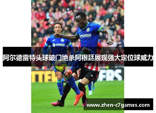 阿尔德雷特头球破门绝杀阿根廷展现强大定位球威力