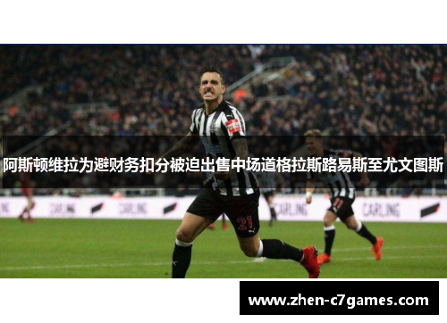 阿斯顿维拉为避财务扣分被迫出售中场道格拉斯路易斯至尤文图斯