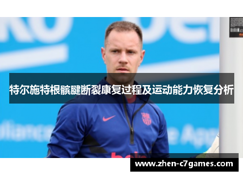 特尔施特根髌腱断裂康复过程及运动能力恢复分析 特尔施特根髌腱断裂康复过程及运动能力恢复分析