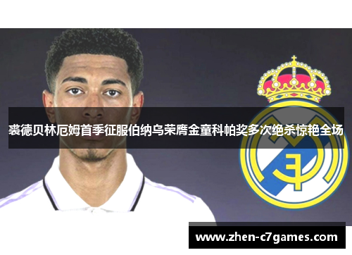 裘德贝林厄姆首季征服伯纳乌荣膺金童科帕奖多次绝杀惊艳全场 裘德贝林厄姆首季征服伯纳乌荣膺金童科帕奖多次绝杀惊艳全场