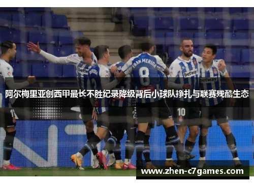 阿尔梅里亚创西甲最长不胜纪录降级背后小球队挣扎与联赛残酷生态 阿尔梅里亚创西甲最长不胜纪录降级背后小球队挣扎与联赛残酷生态