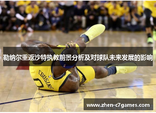 勒纳尔重返沙特执教前景分析及对球队未来发展的影响 勒纳尔重返沙特执教前景分析及对球队未来发展的影响